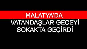 Malatya'da Vatandaşlar Geceyi Sokakta Geçirdi
