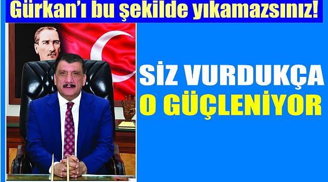 Gürkan'ı bu şekilde yıkamazsınız! Siz Vurdukça O Güçleniyor