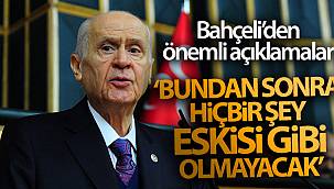 Devlet Bahçeli; Bundan sonra hiçbir şey eskisi gibi olmayacak