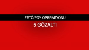 FETÖ/PDY operasyonu: 5 gözaltı