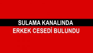 Sulama Kanalında Erkek Cesedi Bulundu