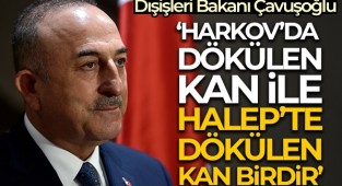 Bakan Çavuşoğlu: Bizim için Harkov'da dökülen kan ile Halep'te dökülen kan birdir