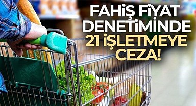 Fahiş Fiyat Denetiminde 21 Şirkete Ceza!