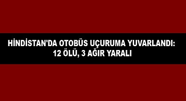 Hindistan'da otobüs uçuruma yuvarlandı: 12 ölü, 3 ağır yaralı