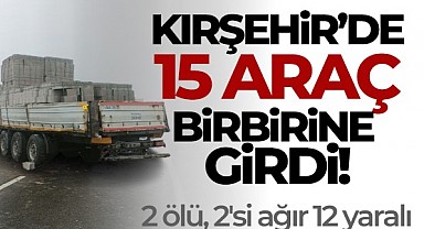 Kırşehir'de 15 araç birbirine girdi: 2 ölü, 2'si ağır 12 yaralı