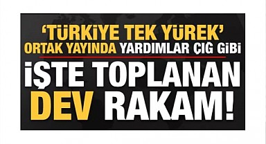 'Türkiye Tek Yürek' Yardım kampanyasında toplanan dev bağış miktarı!