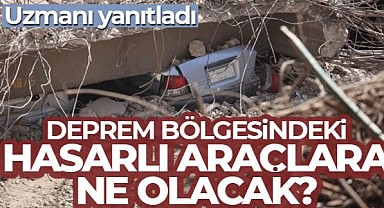 Deprem bölgesindeki hasarlı araçlara ne olacak? 
