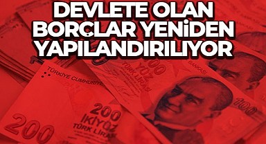 Devlete olan borçlar yeniden yapılandırılıyor 