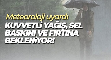Meteoroloji'den uyarı: Kuvvetli yağış, sel baskını ve fırtına bekleniyor 